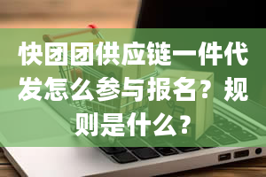 快团团供应链一件代发怎么参与报名？规则是什么？