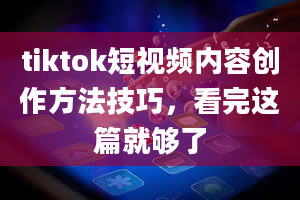 tiktok短视频内容创作方法技巧，看完这篇就够了