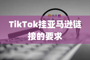 TikTok挂亚马逊链接的要求