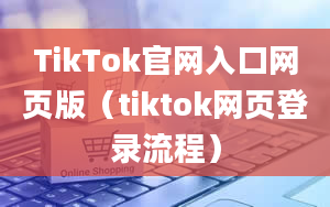 TikTok官网入口网页版（tiktok网页登录流程）