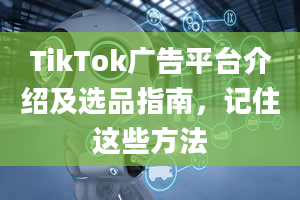 TikTok广告平台介绍及选品指南，记住这些方法