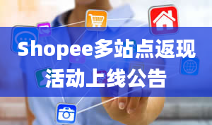 Shopee多站点返现活动上线公告