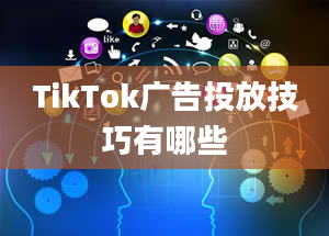 TikTok广告投放技巧有哪些