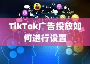 TikTok广告投放如何进行设置