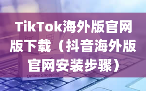 TikTok海外版官网版下载（抖音海外版官网安装步骤）