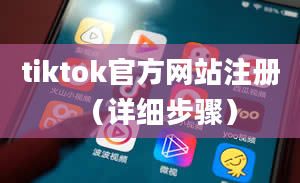 tiktok官方网站注册（详细步骤）