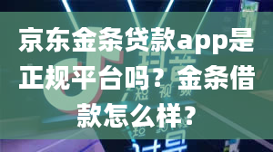 京东金条贷款app是正规平台吗？金条借款怎么样？