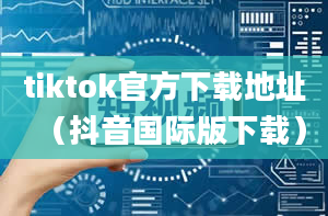 tiktok官方下载地址（抖音国际版下载）