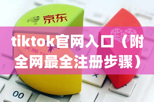 tiktok官网入口（附全网最全注册步骤）