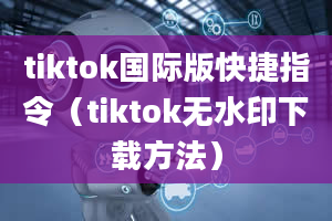 tiktok国际版快捷指令（tiktok无水印下载方法）