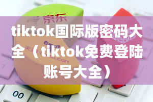 tiktok国际版密码大全（tiktok免费登陆账号大全）