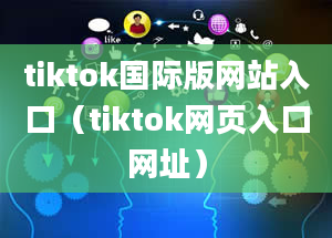 tiktok国际版网站入口（tiktok网页入口网址）