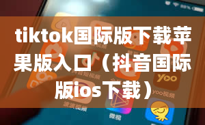 tiktok国际版下载苹果版入口（抖音国际版ios下载）