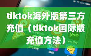 tiktok海外版第三方充值（tiktok国际版充值方法）