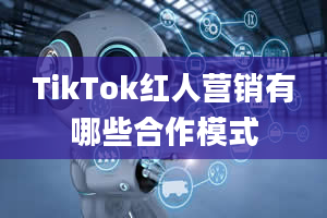 TikTok红人营销有哪些合作模式