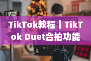 TikTok教程丨TikTok Duet合拍功能