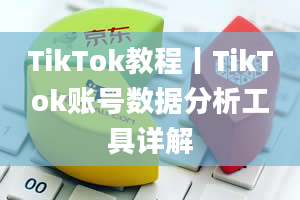 TikTok教程丨TikTok账号数据分析工具详解