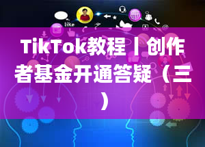 TikTok教程丨创作者基金开通答疑（三）