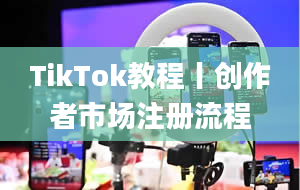 TikTok教程丨创作者市场注册流程