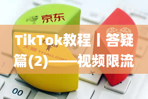 TikTok教程丨答疑篇(2)——视频限流