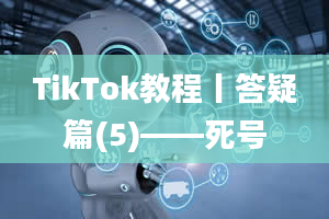 TikTok教程丨答疑篇(5)——死号