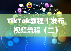 TikTok教程丨发布视频流程（二）