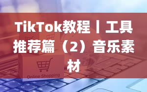 TikTok教程丨工具推荐篇（2）音乐素材