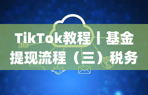 TikTok教程丨基金提现流程（三）税务