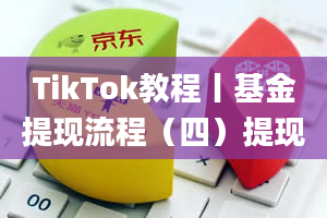 TikTok教程丨基金提现流程（四）提现