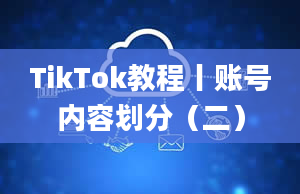 TikTok教程丨账号内容划分（二）