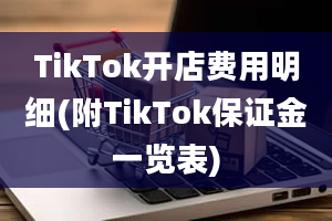 TikTok开店费用明细(附TikTok保证金一览表)