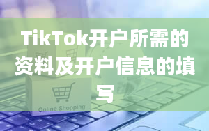 TikTok开户所需的资料及开户信息的填写