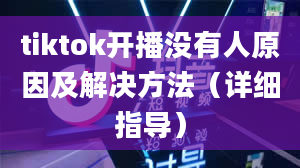 tiktok开播没有人原因及解决方法（详细指导）