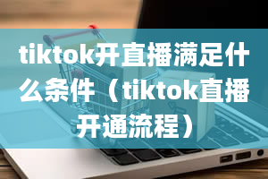 tiktok开直播满足什么条件（tiktok直播开通流程）