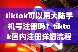 tiktok可以用大陆手机号注册吗？tiktok国内注册详细流程