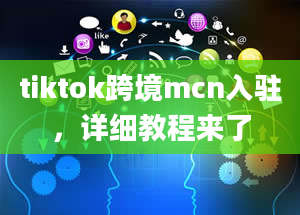 tiktok跨境mcn入驻，详细教程来了