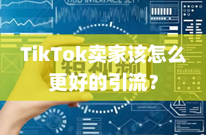 TikTok卖家该怎么更好的引流？