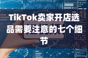 TikTok卖家开店选品需要注意的七个细节