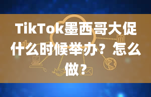 TikTok墨西哥大促什么时候举办？怎么做？