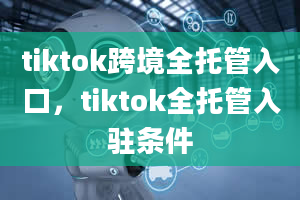 tiktok跨境全托管入口，tiktok全托管入驻条件