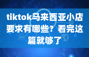 tiktok马来西亚小店要求有哪些？看完这篇就够了