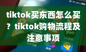 tiktok买东西怎么买？tiktok购物流程及注意事项