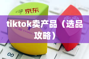 tiktok卖产品（选品攻略）