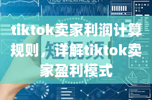 tiktok卖家利润计算规则，详解tiktok卖家盈利模式