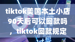 tiktok美国本土小店90天后可以回款吗，tiktok回款规定