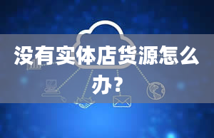 没有实体店货源怎么办？