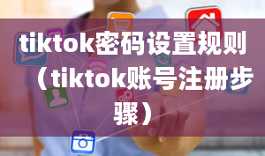 tiktok密码设置规则（tiktok账号注册步骤）