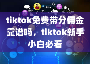 tiktok免费带分佣金靠谱吗，tiktok新手小白必看