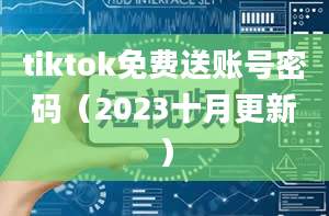 tiktok免费送账号密码（2023十月更新）