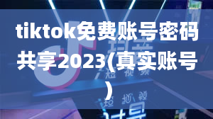 tiktok免费账号密码共享2023(真实账号）